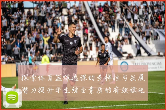 探索体育篮球选课的多样性与发展潜力提升学生综合素质的有效途径