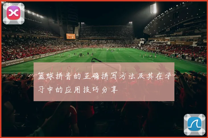 篮球拼音的正确拼写方法及其在学习中的应用技巧分享