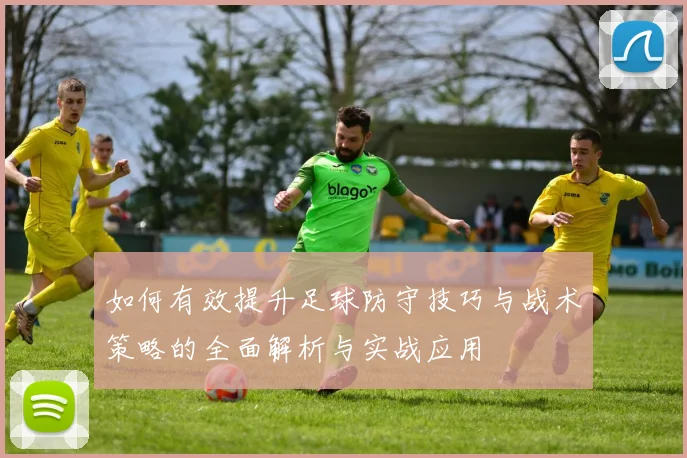 如何有效提升足球防守技巧与战术策略的全面解析与实战应用