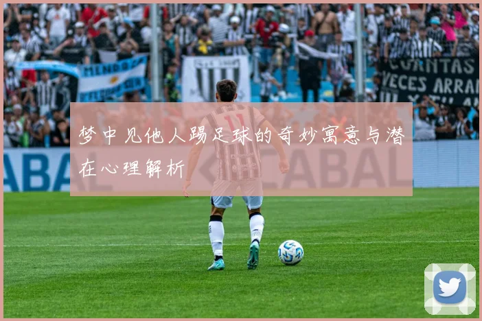 梦中见他人踢足球的奇妙寓意与潜在心理解析