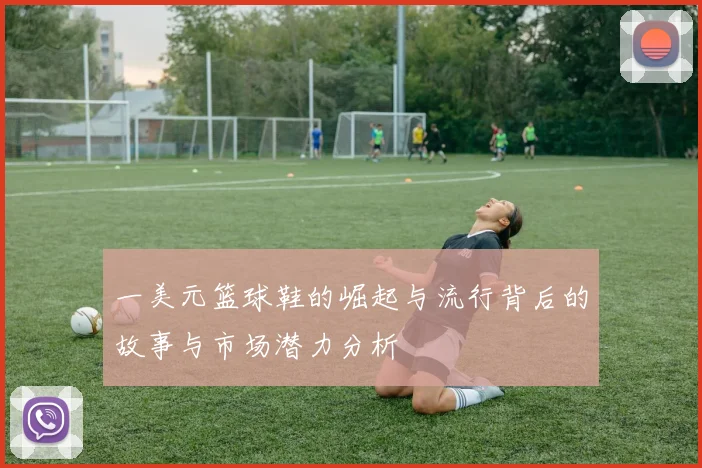 一美元篮球鞋的崛起与流行背后的故事与市场潜力分析