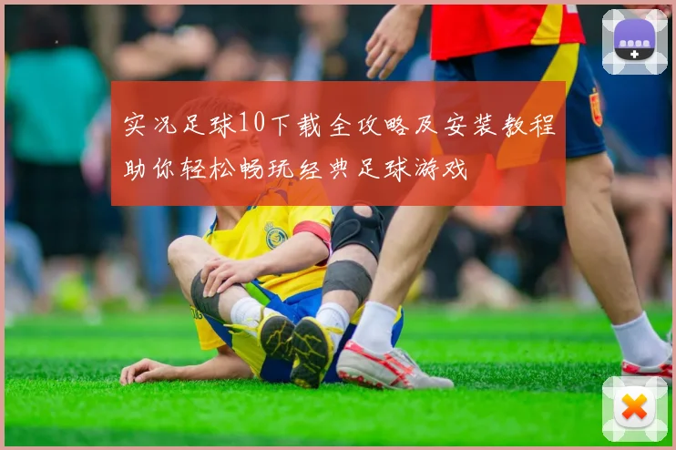 实况足球10下载全攻略及安装教程助你轻松畅玩经典足球游戏