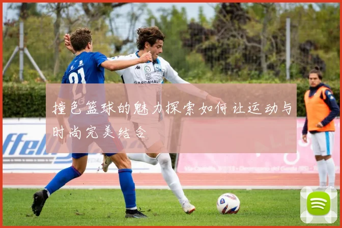 撞色篮球的魅力探索如何让运动与时尚完美结合