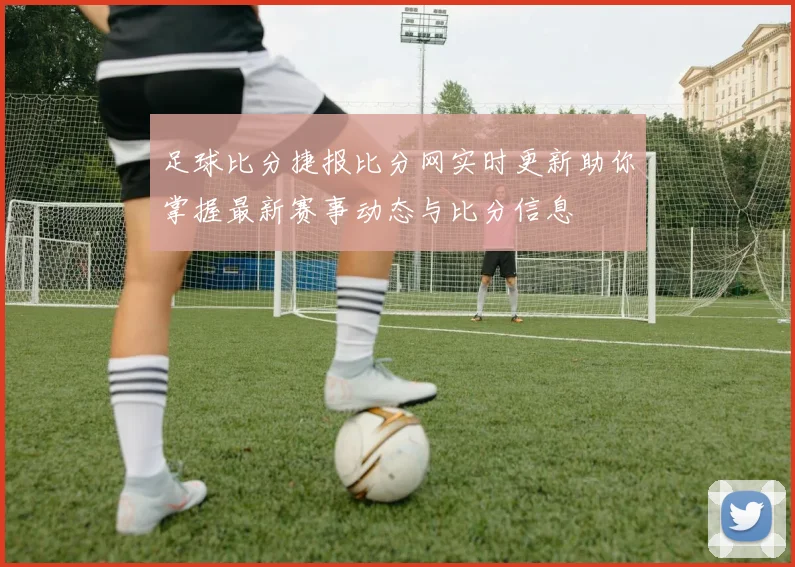 足球比分捷报比分网实时更新助你掌握最新赛事动态与比分信息