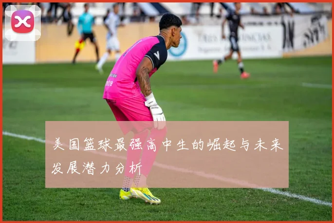 美国篮球最强高中生的崛起与未来发展潜力分析