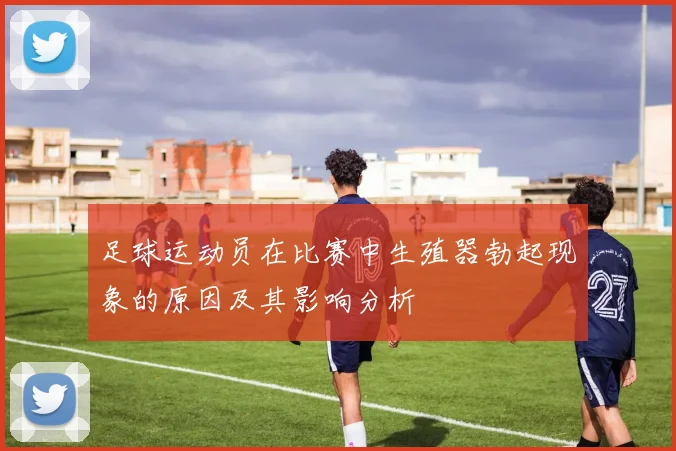足球运动员在比赛中生殖器勃起现象的原因及其影响分析