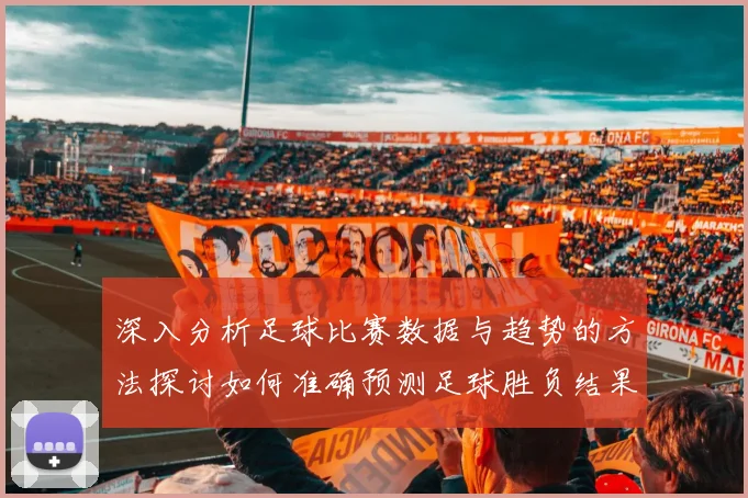 深入分析足球比赛数据与趋势的方法探讨如何准确预测足球胜负结果