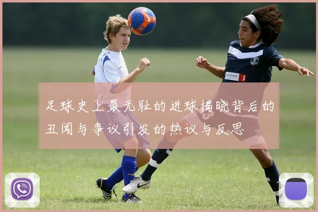 足球史上最无耻的进球揭晓背后的丑闻与争议引发的热议与反思