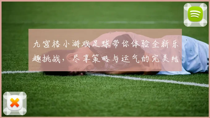 九宫格小游戏足球带你体验全新乐趣挑战，尽享策略与运气的完美结合