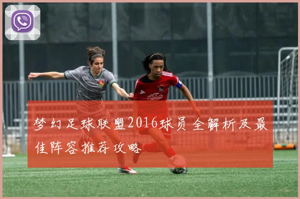 梦幻足球联盟2016球员全解析及最佳阵容推荐攻略