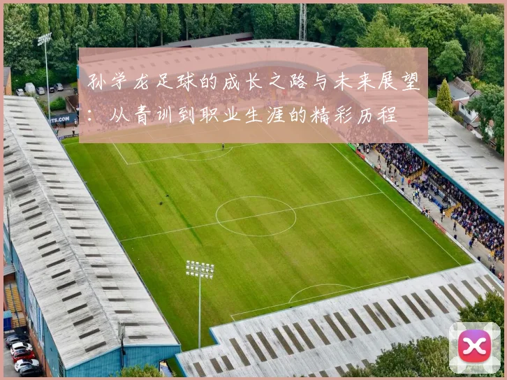 孙学龙足球的成长之路与未来展望：从青训到职业生涯的精彩历程